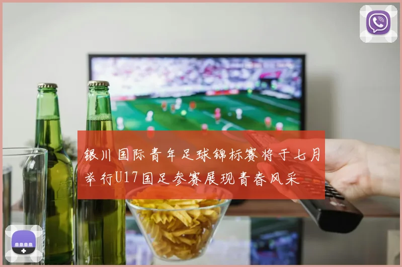 银川国际青年足球锦标赛将于七月举行U17国足参赛展现青春风采