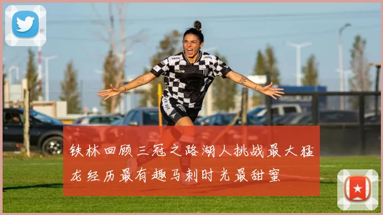 铁林回顾三冠之路湖人挑战最大猛龙经历最有趣马刺时光最甜蜜