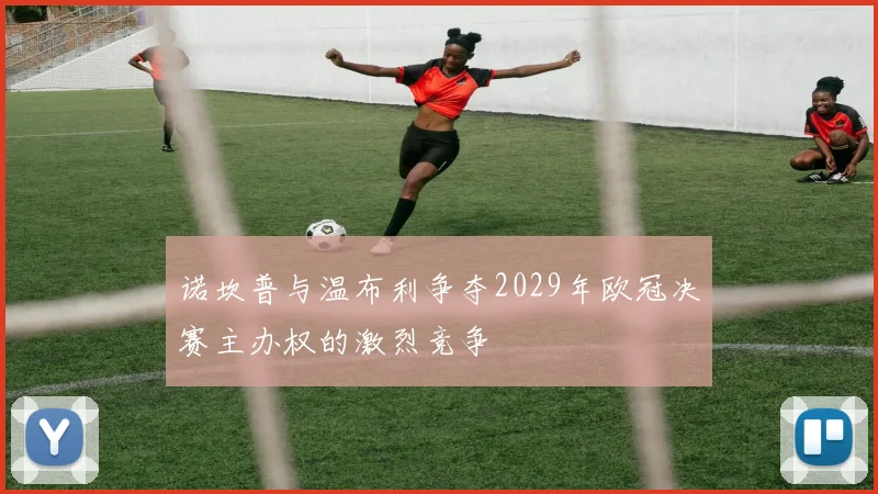 诺坎普与温布利争夺2029年欧冠决赛主办权的激烈竞争