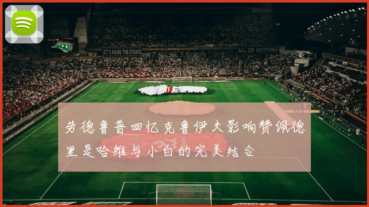 劳德鲁普回忆克鲁伊夫影响赞佩德里是哈维与小白的完美结合