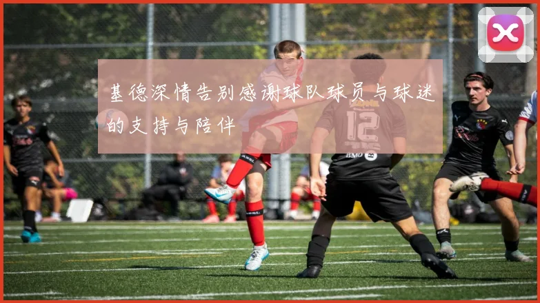 基德深情告别感谢球队球员与球迷的支持与陪伴