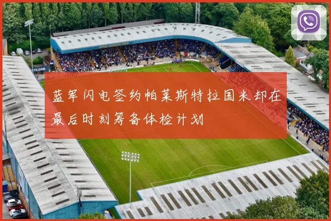 蓝军闪电签约帕莱斯特拉国米却在最后时刻筹备体检计划