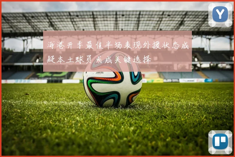 海港开季最佳半场表现外援状态成疑本土球员或成关键选择