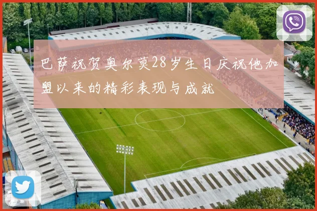 巴萨祝贺奥尔莫28岁生日庆祝他加盟以来的精彩表现与成就