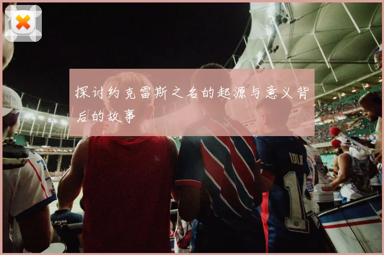 探讨约克雷斯之名的起源与意义背后的故事