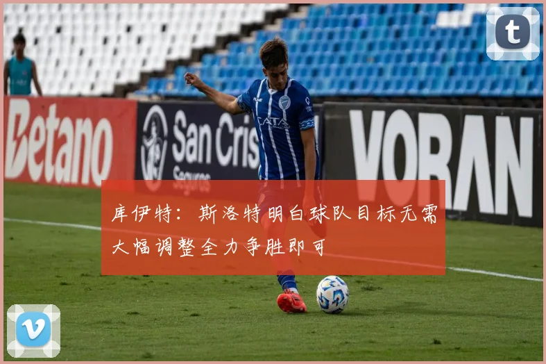 库伊特：斯洛特明白球队目标无需大幅调整全力争胜即可
