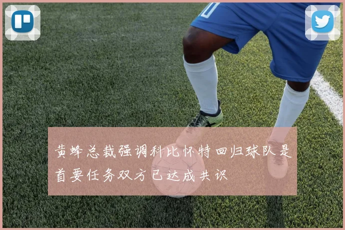 黄蜂总裁强调科比怀特回归球队是首要任务双方已达成共识