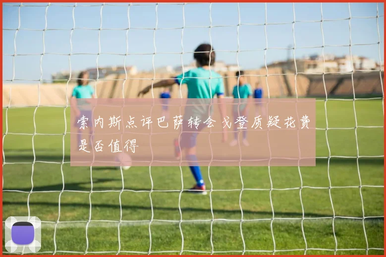 索内斯点评巴萨转会戈登质疑花费是否值得