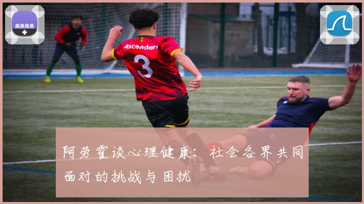 阿劳霍谈心理健康：社会各界共同面对的挑战与困扰